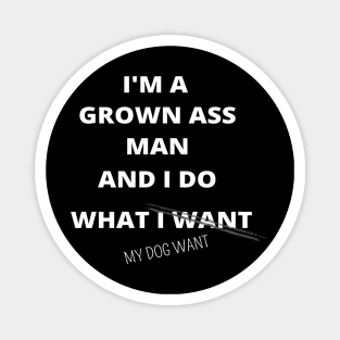 I'M GROWN ASS MAN AND I DO WHAT MY DOG WANT FUNNY SAYINGS GIFT IDEA Magnet